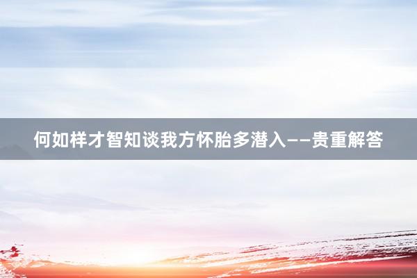 何如样才智知谈我方怀胎多潜入——贵重解答